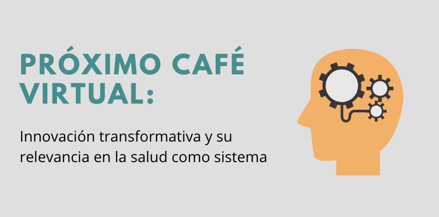 Próximo Café Virtual: Innovación transformativa y su relevancia en la salud como sistema