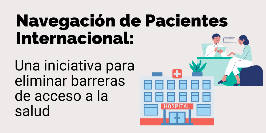 Navegación de Pacientes Internacional: Una iniciativa para eliminar barreras de acceso a la salud